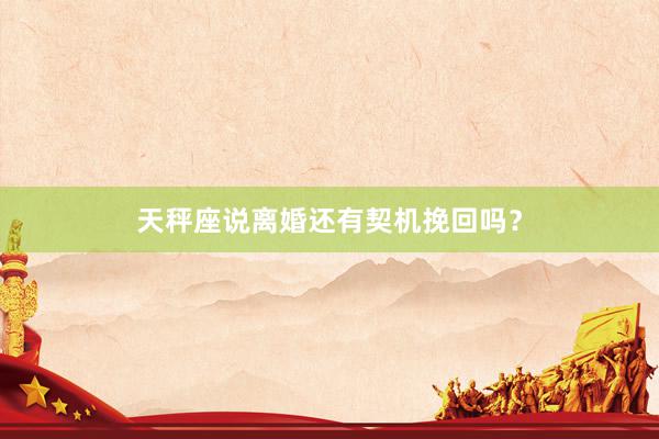 天秤座说离婚还有契机挽回吗？
