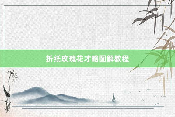 折纸玫瑰花才略图解教程