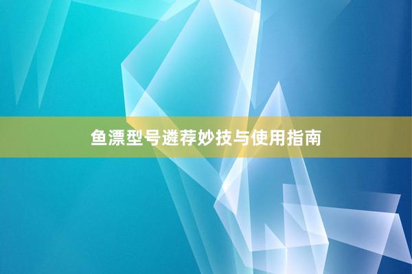 鱼漂型号遴荐妙技与使用指南