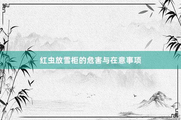 红虫放雪柜的危害与在意事项