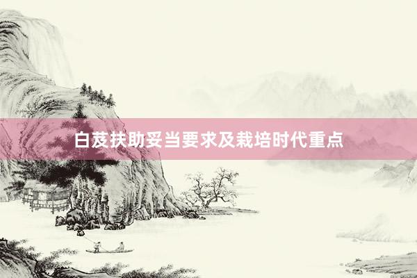白芨扶助妥当要求及栽培时代重点