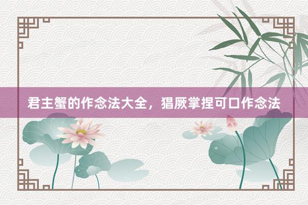 君主蟹的作念法大全，猖厥掌捏可口作念法