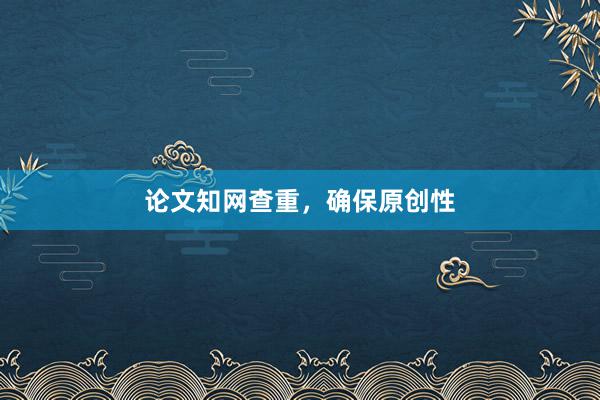 论文知网查重，确保原创性