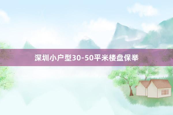 深圳小户型30-50平米楼盘保举